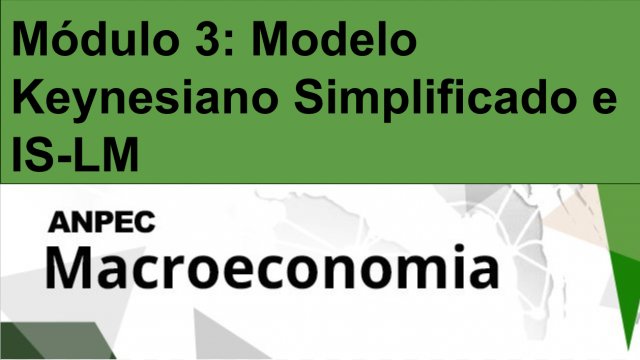 Módulo 3: Modelo Keynesiano Simplificado e IS-LM - Macroeconomia ANPEC