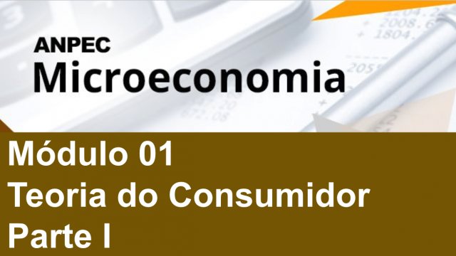 Módulo 1: Teoria do Consumidor – Parte 1 - Microeconomia ANPEC