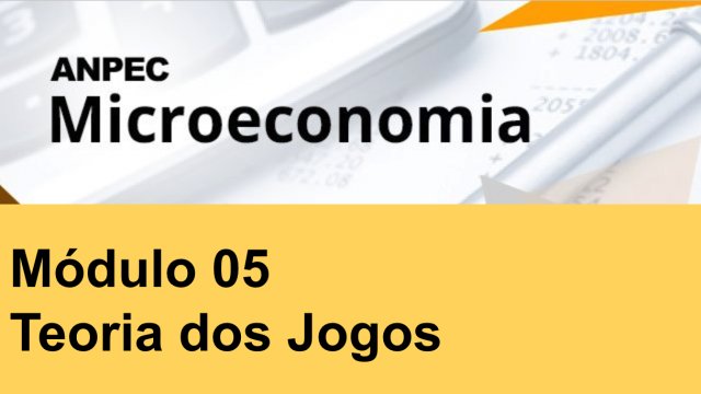 Módulo 5: Teoria dos Jogos - Microeconomia ANPEC