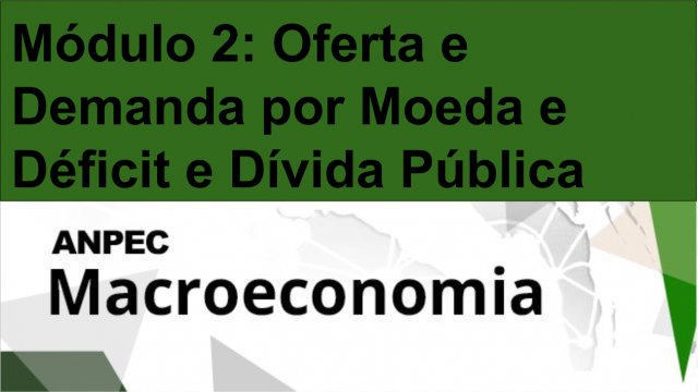 Módulo 2: Oferta e Demanda por Moeda e Déficit e Dívida P. Macro ANPEC