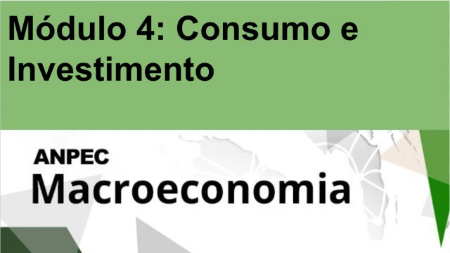 Módulo 4: Consumo e Investimento - Macroeconomia ANPEC
