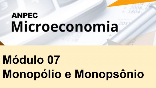 Módulo 7: Monopólio e Monopsônio - Microeconomia ANPEC