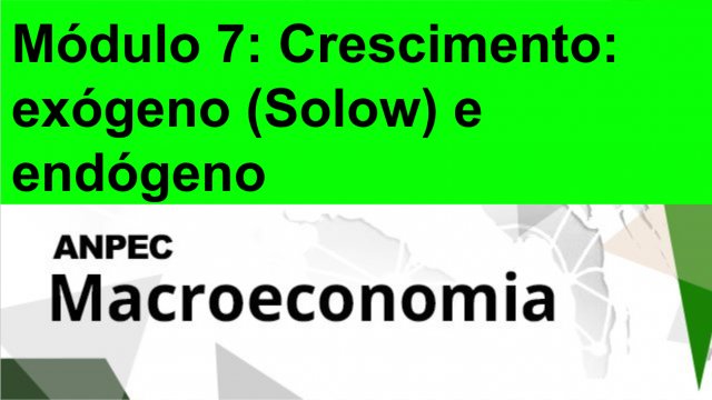 Módulo 7: Crescimento: exógeno (Solow) e endógeno -Macroeconomia ANPEC