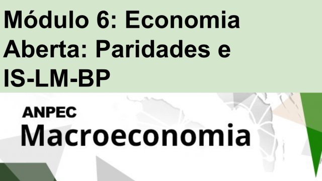 Módulo 6: Economia Aberta: Paridades e IS-LM-BP.  Macro ANPEC